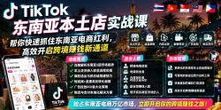 TikTok东南亚本土店实战课，帮你快速抓住东南亚电商红利，高效开启跨境賺钱新通道