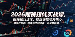 2026期货短线实战课，拒绝空泛理论，以盘面信号为核心，教你在分化行情中抓关键品种、避诱多陷阱(更新)