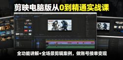 剪映电脑版从0到精通实战课，全功能讲解+全场景剪辑案例，做账号接单变现