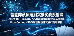 智能体从原理到实战系统课Agent=LLM+Harness，从AI底层架构到Hermes工程搭建，Vibe Coding+SDD规范驱动开发全栈落地教程