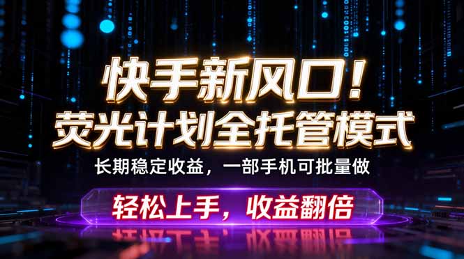 快手新风口！荧光计划全托管躺赚，不用自己干，批量操作月入3W+