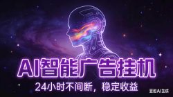 AI智能广告全自动挂机，全自动化运行，适合小白，宝妈，有主业人群，全程扶持搭健一套流程
