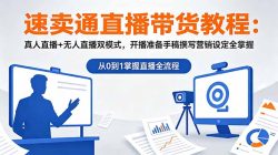 速卖通直播带货教程：真人直播+无人直播双模式，开播准备手稿撰写营销设定全掌握