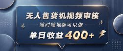 无人售货机视频审核，一部手机随时随地都可以做，10秒一单，单日收益400+【揭秘】