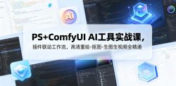 PS+ComfyUI AI工具实战课，插件联动工作流，高清重绘-抠图-生图生视频全精通