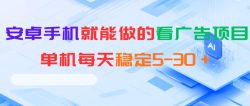 安卓手机就能做的看广告项目，单机每天稳定5-30＋