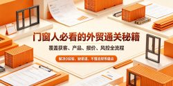 门窗人必看的外贸通关秘籍，块覆盖获客、产品、报价、风控全流程，解决0经验、缺渠道、不懂流程等痛点