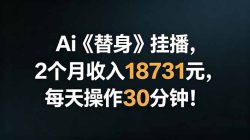 Ai替身挂播，2个月收入18731元，每天操作30分钟！