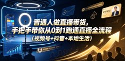 普通人做直播带货，手把手带你从0到1跑通直播全流程(视频号+抖音+本地生活)