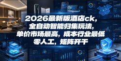 2026最新版酒店ck，全自动智能归集玩法，单价市场最高，成本行业最低，零人工，矩阵开干【揭秘】
