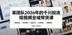 某团队2026年的千川投流短视频全域带货课，从选品测品、吊品玩法、止损控耗到放量起量，完整闭环实战教学