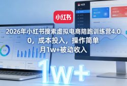 2026年小红书搜索虚拟电商陪跑训练营4.0，0成本投入，操作简单，月1w+被动收入(更新0628)