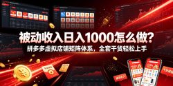 被动收入日入1000怎么做？拼多多虚拟店铺矩阵体系，全套干货轻松上手【揭秘】