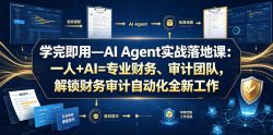 学完即用—AI Agent实战落地课：一人+AI=专业财务、审计团队，解锁财务审计自动化全新工作模式