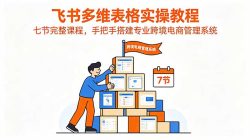 飞书多维表格实操教程，七节完整课程，手把手搭建专业跨境电商管理系统