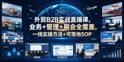 外贸B2B实战直播课，业务+管理+展会全覆盖，一线实操方法+可落地SOP