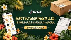 玩转TikTok东南亚本土店：市场概况+产品上架+起店折扣+出单发货，从0到1全套实操教学