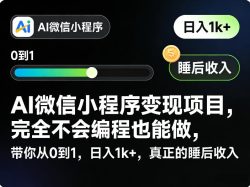 AI微信小程序变现项目，完全不会编程也能做，带你从0到1，日入1k+，真正的睡后收入(完结)
