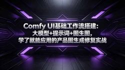 Comfy UI基础工作流搭建：大模型+提示词+图生图，学了就能应用的产品图生成修复实战