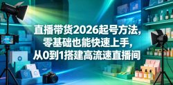 直播带货2026起号方法，零基础也能快速上手，从0到1搭建高流速直播间