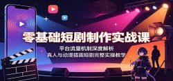 零基础短剧制作实战课：平台流量机制深度解析，真人与动漫插画短剧完整实操教学