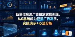巨量信息流广告投放实操训练，从0基础成为巨量广告高手，实操演示+心法分析