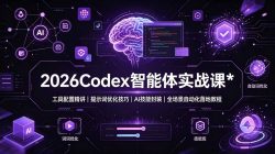 2026Codex 智能体实战课：工具配置精讲｜提示词优化技巧｜AI 技能封装｜全场景自动化落地教程