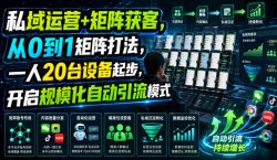 私域运营+矩阵获客，从0到1矩阵打法，一人20台设备起步，开启规模化自动引流模式！