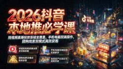 2026抖音本地推必学课｜短视频直播投放答疑全覆盖，手机电脑双端操作，团购线索双模式高效获客