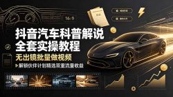 抖音汽车科普解说全套实操教程，无出镜批量做视频，解锁伙伴计划精选双重流量收益