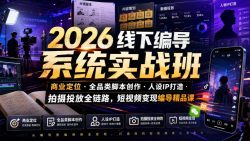 2026线下编导系统实战班｜商业定位・全品类脚本创作・人设IP打造・拍摄投放全链路，短视频变现编导精品课