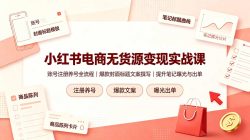 小红书电商无货源变现实战课，账号注册养号全流程，爆款封面标题文案撰写提升笔记曝光与出单
