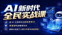 AI新时代全民实战课，把 AI 工具转化为创收竞争力，零基础吃透整套玩法，借助AI完成个人能力升级与收益增收。