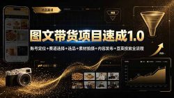 图文带货项目速成1.0：账号定位+赛道选择+选品+素材拍摄+内容发布+豆荚投放全流程