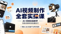 AI视频制作全套实操课，多款AI工具搭配剪映教学，百种特效运镜拍摄实操，抖音账号带货运营全覆盖