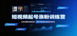 短视频起号涨粉训练营：全类目爆款剪辑实操，账号节奏规划复盘落地教程