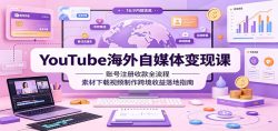 YouTube海外自媒体变现课：账号注册收款全流程，素材下载视频制作跨境收益落地指南