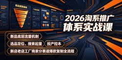 2026淘系推广体系实战课｜新品底层流量机制、选品定位、搜索起量、投产控本、新店老店工厂商家分赛道爆款复制全流程