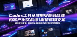 Codex工具从注册安装到商业内容产出实战课｜剧情营销文案、多类型AI视频自动化制作完整落地教程