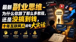 最新副业思维-为什么你跟了那么多教程，还是没搞到钱，十年互联网人说句大实话【揭秘】