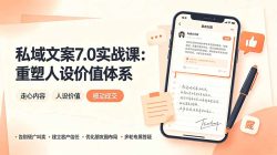 私域文案实战课7.0：重塑人设价值体系｜-告别硬广推销×走心内容×自我价值塑造，实现被动成交
