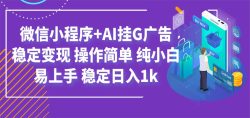 最新微信小程序+AI挂G广告，稳定变现，操作简单，纯小白易上手，稳定日入1k