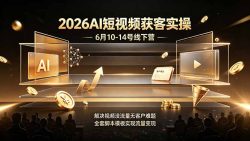 2026AI短视频获客实操6月10-14号线下营，解决视频没流量无客户难题，全套脚本模板实现流量变现