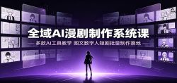 全域AI漫剧制作系统课：多款AI工具教学，图文数字人短剧批量制作落地