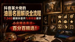 抖音某大佬的油画名画解说全流程，7.24日最新抖音开九项权益教学，小众精选赛道，百分百精选！