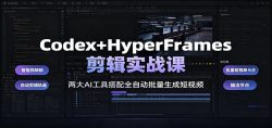 Codex+HyperFrames剪辑实战课：两大AI工具搭配全自动批量生成短视频