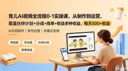育儿AI视频全流程0-1实操课，从制作到运营，覆盖伙伴计划+分成+商单+收徒多种收益，每天500+收益