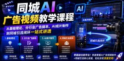 同城AI广告视频教学课程，从基础理论、分行业广告脚本、AI成片制作到同城引流闭环一站式讲透