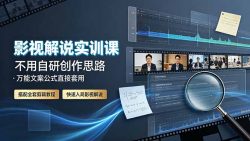 影视解说实训课：不用自研创作思路，万能文案公式直接套用，搭配全套剪辑教程，快速入局影视解说